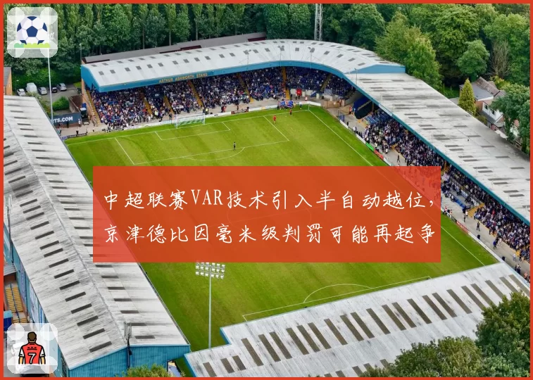 中超联赛VAR技术引入半自动越位,京津德比因毫米级判罚可能再起争端
