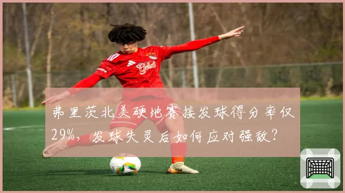 弗里茨北美硬地赛接发球得分率仅29%,发球失灵后如何应对强敌?