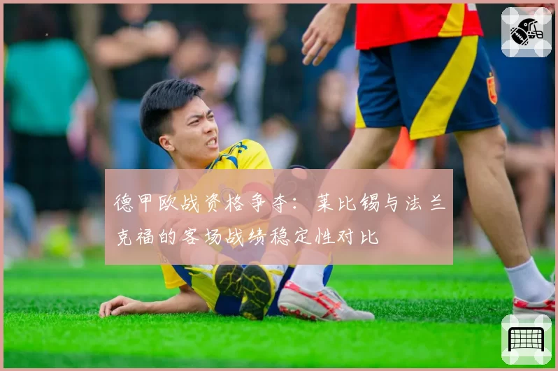 德甲欧战资格争夺：莱比锡与法兰克福的客场战绩稳定性对比