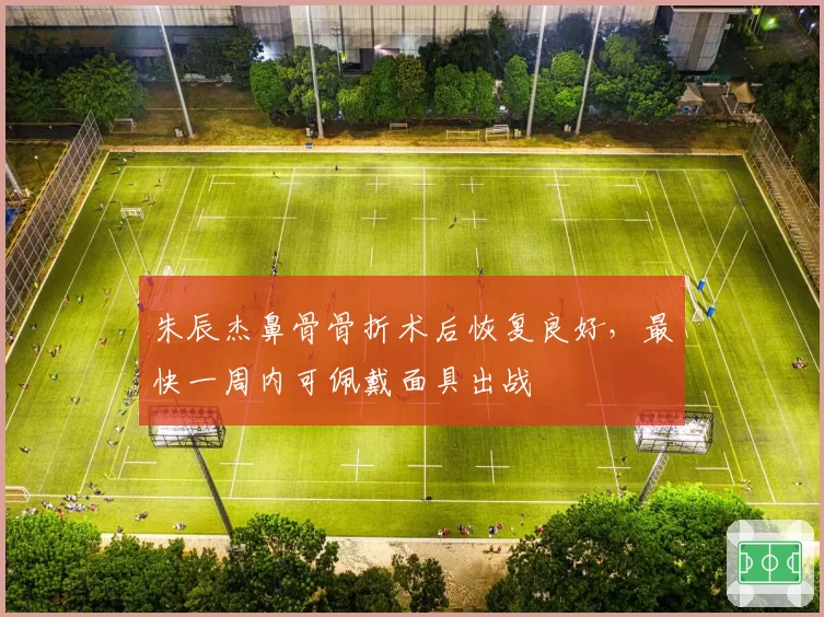 朱辰杰鼻骨骨折术后恢复良好，最快一周内可佩戴面具出战