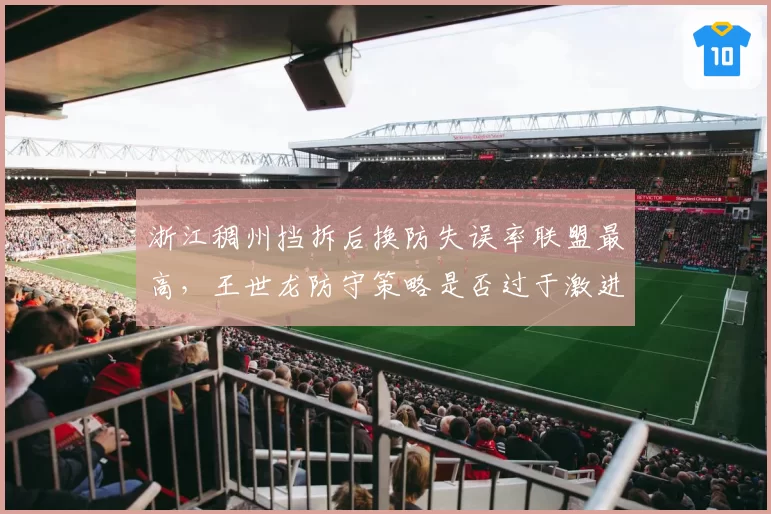 浙江稠州挡拆后换防失误率联盟最高，王世龙防守策略是否过于激进？