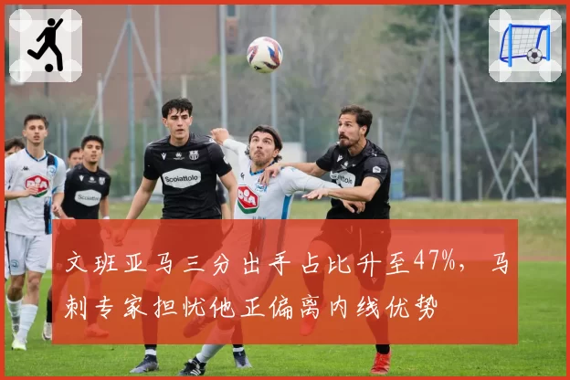 文班亚马三分出手占比升至47%，马刺专家担忧他正偏离内线优势
