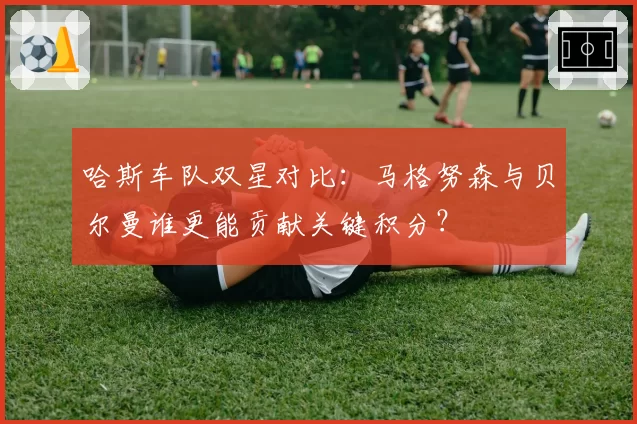 哈斯车队双星对比：马格努森与贝尔曼谁更能贡献关键积分？