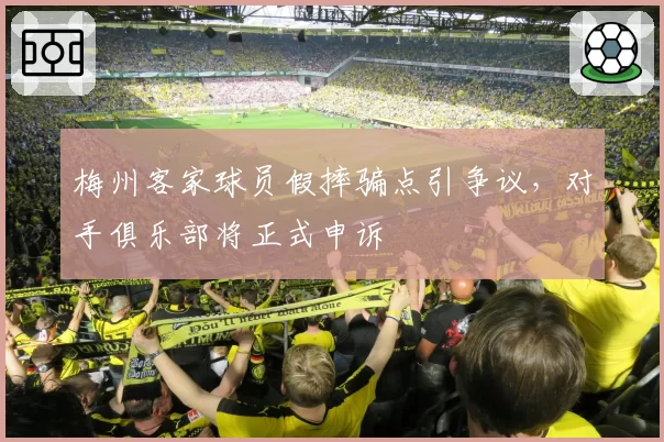 梅州客家球员假摔骗点引争议，对手俱乐部将正式申诉