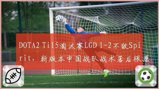 DOTA2 Ti15淘汰赛LGD 1-2不敌Spirit，新版本中国战队战术落后根源在哪？