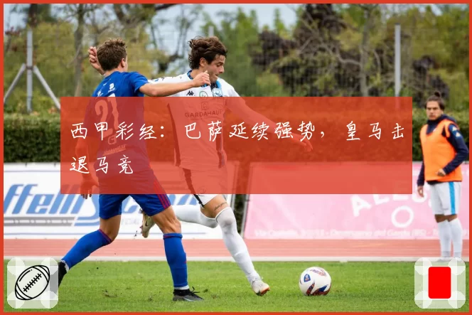 西甲彩经:巴萨延续强势,皇马击退马竞