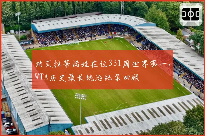 纳芙拉蒂诺娃在位331周世界第一，WTA历史最长统治纪录回顾