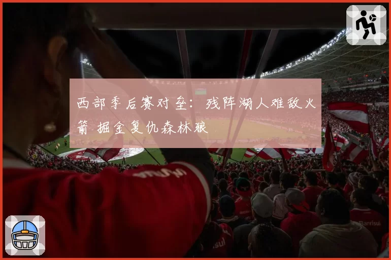 西部季后赛对垒：残阵湖人难敌火箭 掘金复仇森林狼