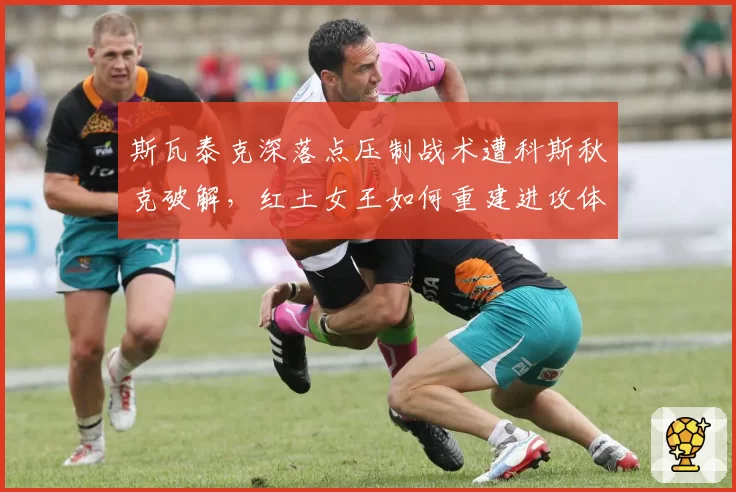 斯瓦泰克深落点压制战术遭科斯秋克破解，红土女王如何重建进攻体系？