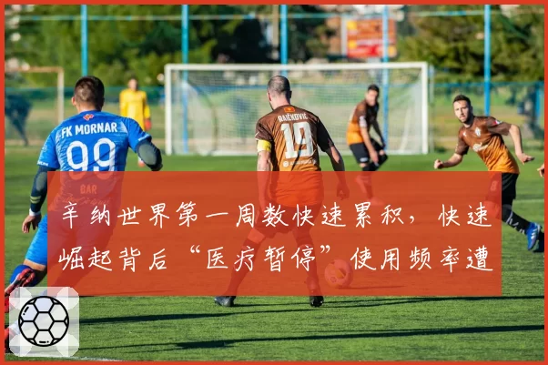 辛纳世界第一周数快速累积，快速崛起背后“医疗暂停”使用频率遭对手质疑
