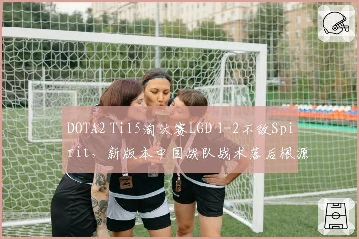 DOTA2 Ti15淘汰赛LGD 1-2不敌Spirit，新版本中国战队战术落后根源在哪？