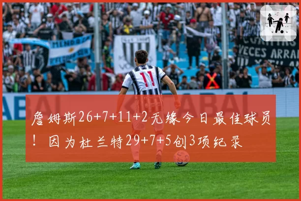 詹姆斯26+7+11+2无缘今日最佳球员！因为杜兰特29+7+5创3项纪录