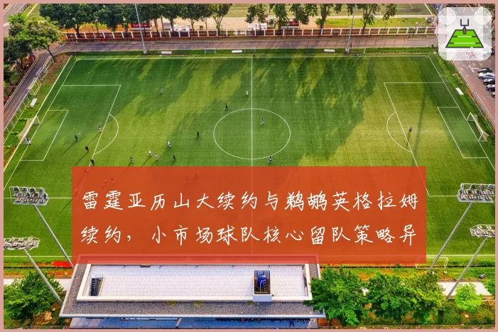 雷霆亚历山大续约与鹈鹕英格拉姆续约,小市场球队核心留队策略异同