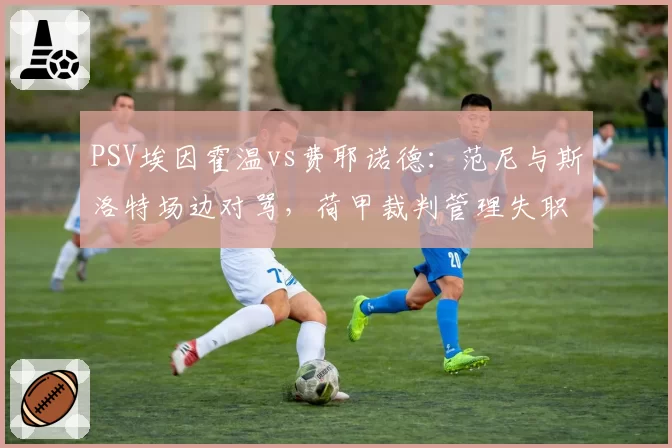 PSV埃因霍温vs费耶诺德：范尼与斯洛特场边对骂，荷甲裁判管理失职争议