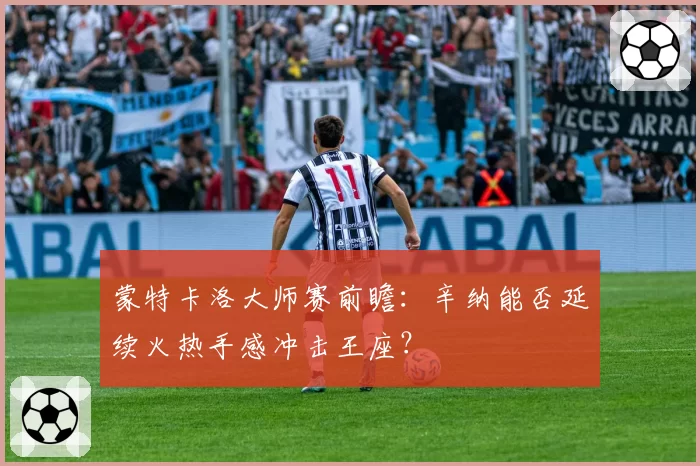 蒙特卡洛大师赛前瞻：辛纳能否延续火热手感冲击王座？