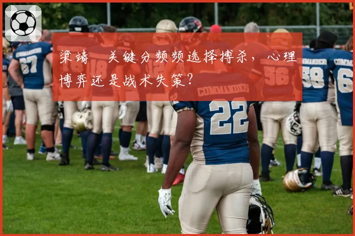 梁靖崑关键分频频选择搏杀,心理博弈还是战术失策?