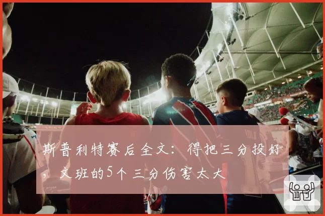 斯普利特赛后全文：得把三分投好，文班的5个三分伤害太大