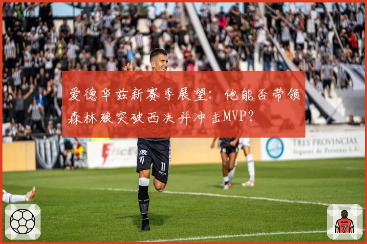 爱德华兹新赛季展望：他能否带领森林狼突破西决并冲击MVP？