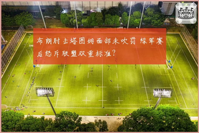 布朗肘击塔图姆面部未吹罚 绿军赛后怒斥联盟双重标准？